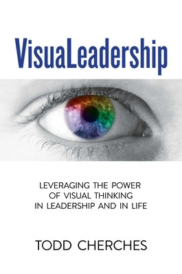 VisuaLeadership: Leveraging the Power of Visual Thinking in Leadership and in Life by Cherches, Todd