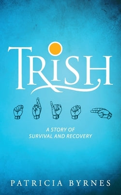 Trish: A Story of Survival and Recovery by Byrnes, Patricia