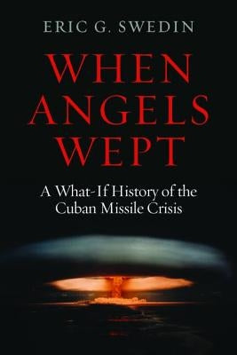 When Angels Wept: A What-If History of the Cuban Missile Crisis by Swedin, Eric G.