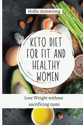 Keto Diet for fit and healthy women: Lose Weight without sacrificing taste by Armstrong, Hollie