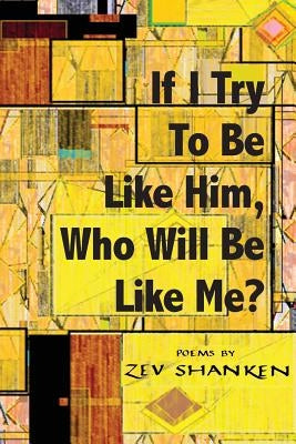 If I Try To Be Like Him, Who Will Be Like Me?: Poems by Shanken, Zev