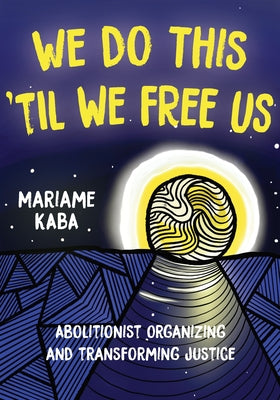 We Do This 'til We Free Us: Abolitionist Organizing and Transforming Justice by Kaba, Mariame