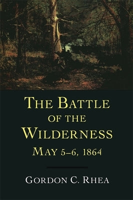 The Battle of the Wilderness, May 5--6, 1864 by Rhea, Gordon C.
