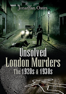 Unsolved London Murders: The 1920s & 1930s by Oates, Jonathan