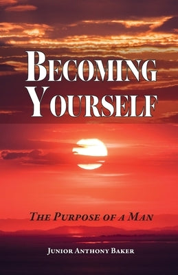 Becoming Yourself: The Purpose of a Man by Baker, Junior Anthony