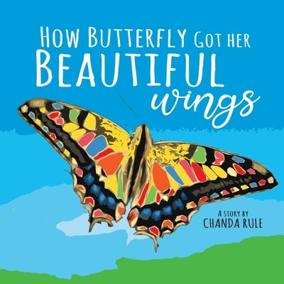 How Butterfly Got Her Beautiful Wings by Rule-Bernroider, Chanda Sheris