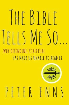 The Bible Tells Me So: Why Defending Scripture Has Made Us Unable to Read It by Enns, Peter