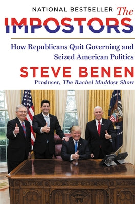 The Impostors: How Republicans Quit Governing and Seized American Politics by Benen, Steve