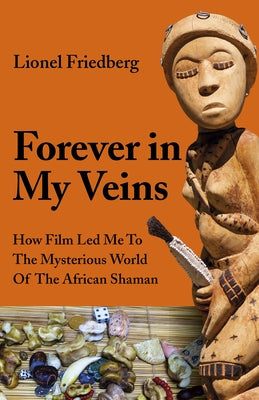 Forever in My Veins: How Film Led Me to the Mysterious World of the African Shaman by Friedberg, Lionel