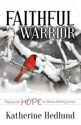 Faithful Warrior: Praying with Hope for Women Battling Cancer by Hedlund, Katherine