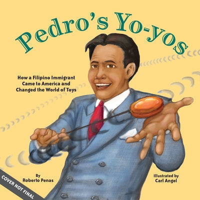 Pedro's Yo-Yos: How a Filipino Immigrant Came to America and Changed the World of Toys by Peñas, Roberto