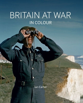Britain at War in Colour: Air, Land and Sea by Carter, Ian