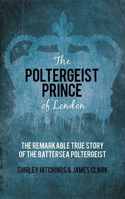 The Poltergeist Prince of London: The Remarkable True Story of the Battersea Poltergeist by Hitchings, Shirley