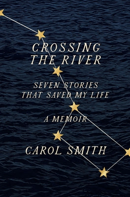 Crossing the River: Seven Stories That Saved My Life, a Memoir by Smith, Carol