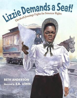 Lizzie Demands a Seat!: Elizabeth Jennings Fights for Streetcar Rights by Anderson, Beth