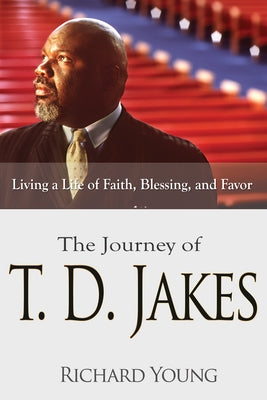 Journey of T.D. Jakes: Living a Life of Faith, Blessing, and Favor by Young, Richard