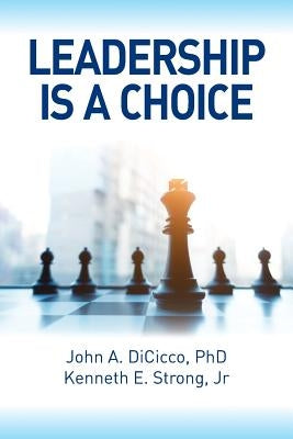 Leadership is a Choice: Keep Your Fears from Holding You Back and Make the Choice to be a Leader by Strong, Kenneth E.