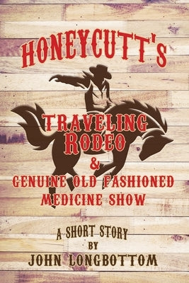 Honeycutt's Traveling Rodeo and Genuine Old Fashioned Medicine Show by Longbottom, John