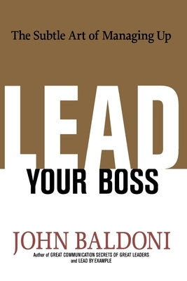 Lead Your Boss: The Subtle Art of Managing Up by Baldoni, John