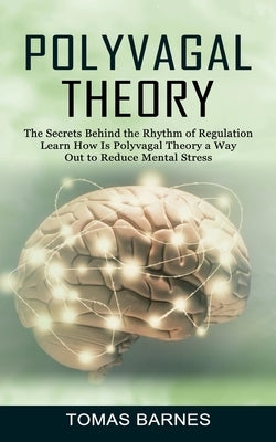 Polyvagal Theory: The Secrets Behind the Rhythm of Regulation (Learn How Is Polyvagal Theory a Way Out to Reduce Mental Stress) by Barnes, Tomas