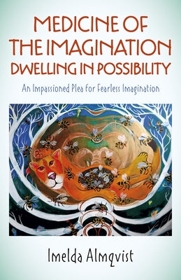 Medicine of the Imagination: Dwelling in Possibility: An Impassioned Plea for Fearless Imagination by Almqvist, Imelda