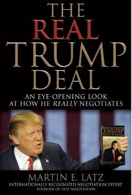 The Real Trump Deal: An Eye-Opening Look at How He Really Negotiates by Latz, Martin E.