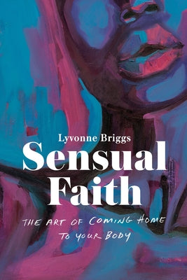 Sensual Faith: The Art of Coming Home to Your Body by Briggs, Lyvonne