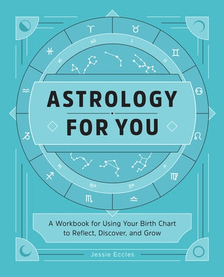 Astrology for You: A Workbook for Using Your Birth Chart to Reflect, Discover, and Grow by Eccles, Jessie