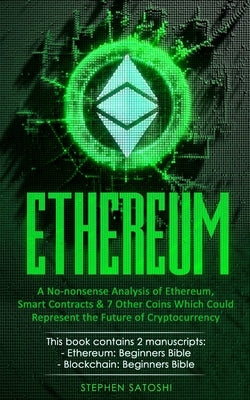 Ethereum: A No-nonsense Analysis of Ethereum, Smart Contracts & 7 Other Coins Which Could Represent the Future of Cryptocurrency by Satoshi, Stephen
