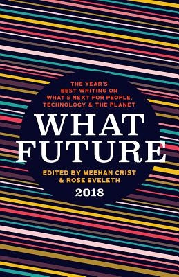 What Future 2018: The Year's Best Writing on What's Next for People, Technology & the Planet by Crist, Meehan