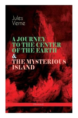 A JOURNEY TO THE CENTER OF THE EARTH & THE MYSTERIOUS ISLAND (Illustrated): Lost World Classics - A Thrilling Saga of Wondrous Adventure, Mystery and by Verne, Jules