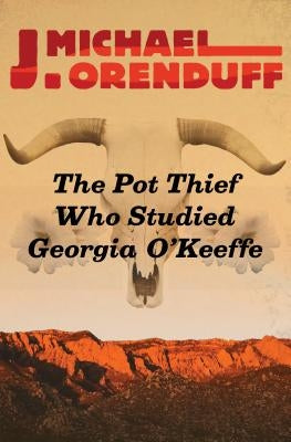 The Pot Thief Who Studied Georgia O'Keeffe by Orenduff, J. Michael