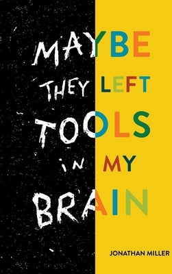 Maybe They Left Tools in My Brain by Miller, Jonathan