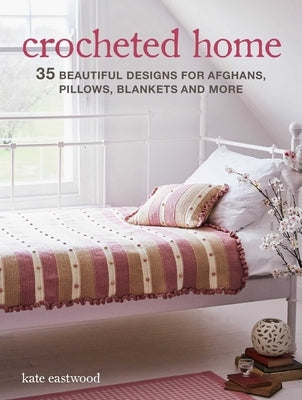 Crocheted Home: 35 Beautiful Designs for Afghans, Pillows, Blankets and More by Eastwood, Kate