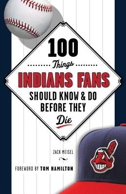 100 Things Indians Fans Should Know & Do Before They Die by Meisel, Zack