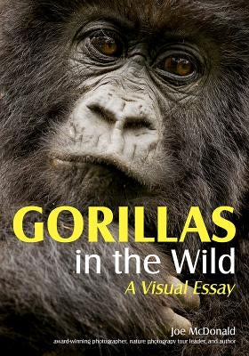 Gorillas in the Wild: A Visual Essay by McDonald, Joe