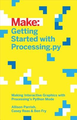 Getting Started with Processing.Py: Making Interactive Graphics with Processing's Python Mode by Parrish, Allison