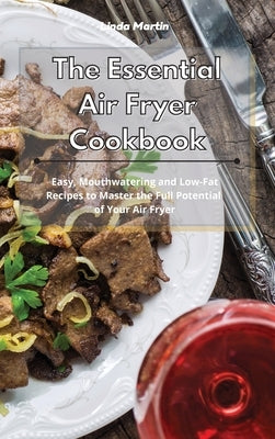 The Essential Air Fryer Cookbook: Easy, Mouthwatering and Low-Fat Recipes to Master the Full Potential of Your Air Fryer by Wang, Linda