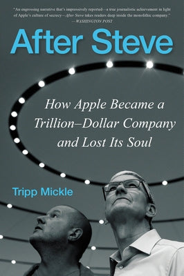 After Steve: How Apple Became a Trillion-Dollar Company and Lost Its Soul by Mickle, Tripp