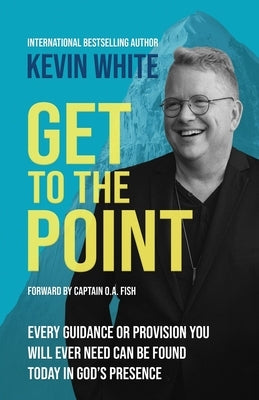 Get To The Point: Every Guidance and Provision You Will Ever Need Can Be Found Today In God's Presence by White, Kevin