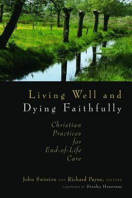 Living Well and Dying Faithfully: Christian Practices for End-Of-Life Care by Swinton, John