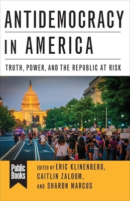 Antidemocracy in America: Truth, Power, and the Republic at Risk by Klinenberg, Eric