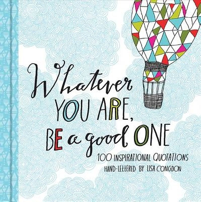 Whatever You Are, Be a Good One: 100 Inspirational Quotations by Congdon, Lisa