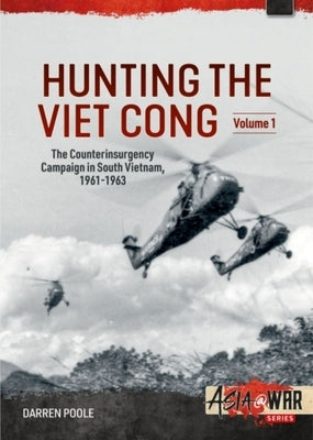 Hunting the Viet Cong: Volume 1 - The Counterinsurgency Campaign in South Vietnam, 1961-1963 by Poole, Darren
