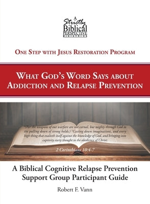 A Biblical Cognitive Relapse Prevention Support Group: What God's Word Says about Relapse Prevention: Participant Workbook by Vann, Robert F.