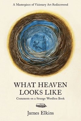 What Heaven Looks Like: Comments on a Strange Wordless Book by Elkins, James