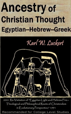 Ancestry of Christian Thought: Egyptian--Hebrew--Greek by Luckert, Karl W.