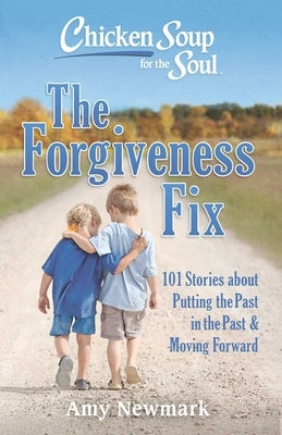 Chicken Soup for the Soul: The Forgiveness Fix: 101 Stories about Putting the Past in the Past by Newmark, Amy