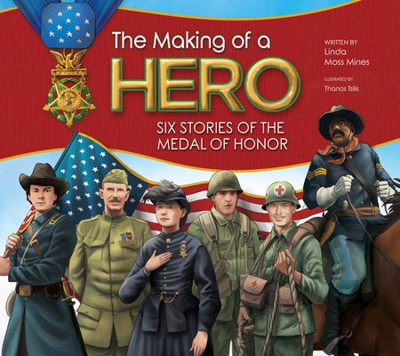 The Making of a Hero: Six Stories of the Medal of Honor by Moss Mines, Linda