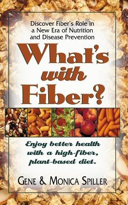 What's with Fiber: Enjoy Better Health with a High-Fiber, Plant-Based Diet by Spiller, Gene